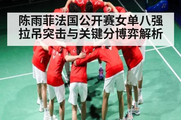 陈雨菲法国公开赛女单八强拉吊突击与关键分博弈解析