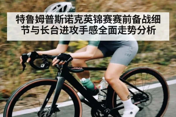 特鲁姆普斯诺克英锦赛赛前备战细节与长台进攻手感全面走势分析